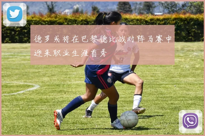 德罗或将在巴黎德比战对阵马赛中迎来职业生涯首秀