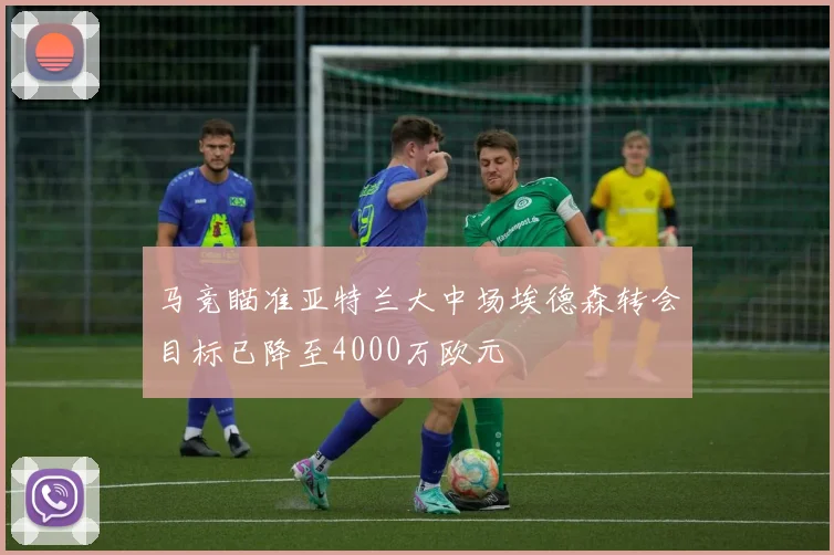 马竞瞄准亚特兰大中场埃德森转会目标已降至4000万欧元