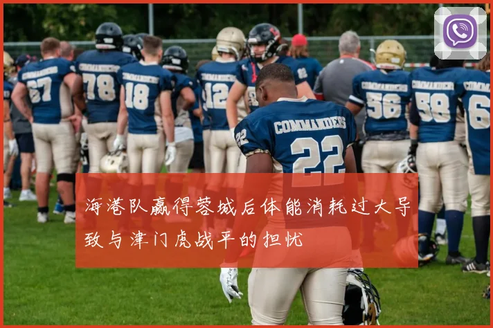 海港队赢得蓉城后体能消耗过大导致与津门虎战平的担忧