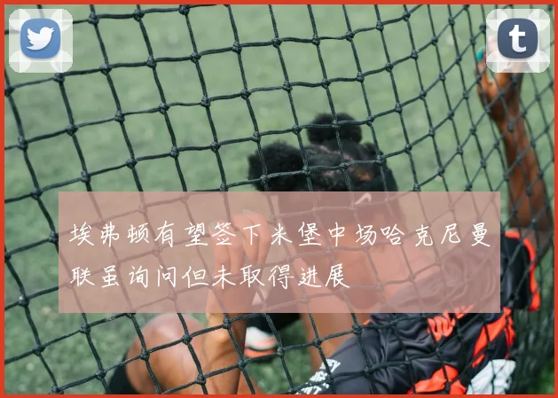 埃弗顿有望签下米堡中场哈克尼曼联虽询问但未取得进展